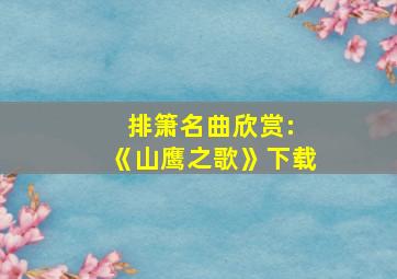 排箫名曲欣赏: 《山鹰之歌》下载